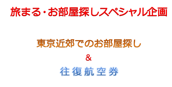 旅まる・お部屋探しスペシャル企画東京近郊でのお部屋探し&往復航空券